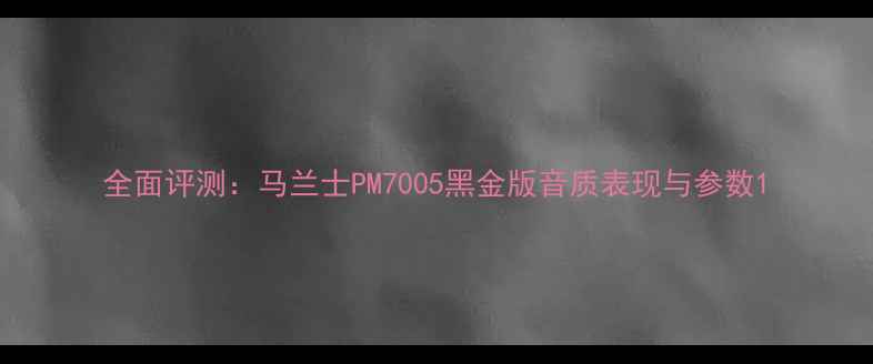 图片 全面评测：马兰士PM7005黑金版音质表现与参数1