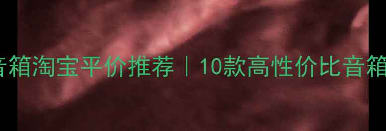 图片 全频HiFi音箱淘宝平价推荐｜10款高性价比音箱选购攻略1