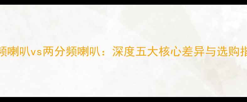图片 全频喇叭vs两分频喇叭：深度五大核心差异与选购指南