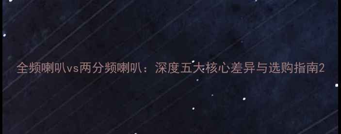 图片 全频喇叭vs两分频喇叭：深度五大核心差异与选购指南2