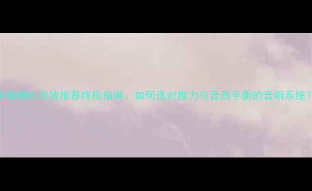 图片 全频喇叭功放推荐终极指南：如何选对推力与音质平衡的音响系统？