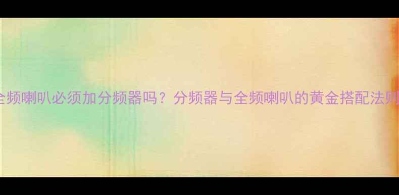 图片 全频喇叭必须加分频器吗？分频器与全频喇叭的黄金搭配法则2