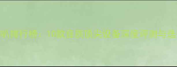 图片 全频喇叭排行榜：10款音质顶尖设备深度评测与选购指南