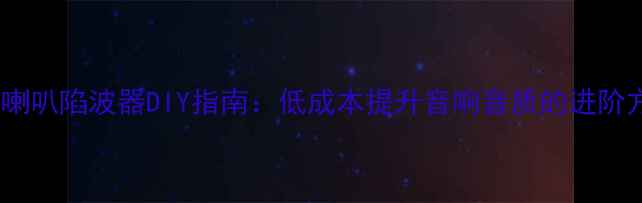 图片 全频喇叭陷波器DIY指南：低成本提升音响音质的进阶方案2