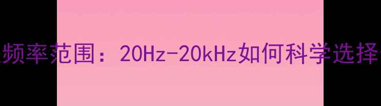 图片 全频喇叭频率范围：20Hz-20kHz如何科学选择音响设备