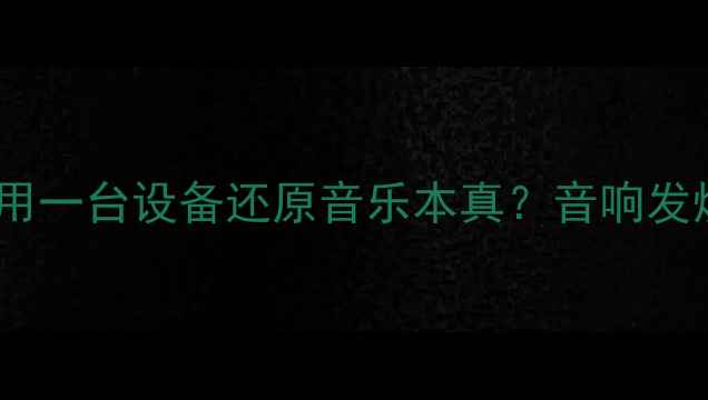 图片 全频带功放：如何用一台设备还原音乐本真？音响发烧友必看选购指南1