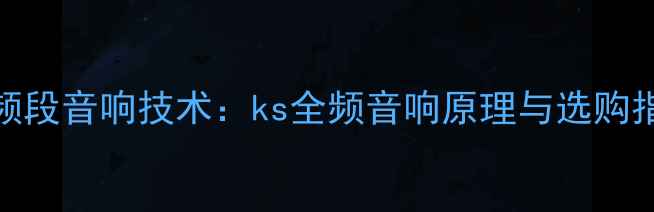 图片 全频段音响技术：ks全频音响原理与选购指南