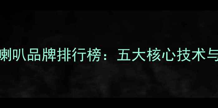 图片 全频音响喇叭品牌排行榜：五大核心技术与选购指南