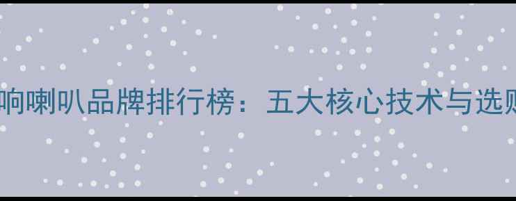 图片 全频音响喇叭品牌排行榜：五大核心技术与选购指南2