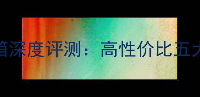 图片 全频音箱深度评测：高性价比五大品牌全
