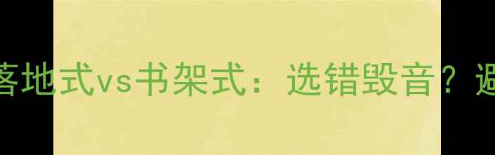 图片 全频音箱落地式vs书架式：选错毁音？避坑指南🎵