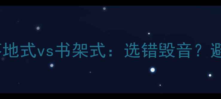 图片 全频音箱落地式vs书架式：选错毁音？避坑指南🎵2