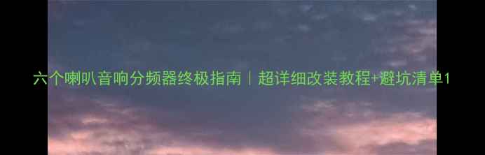 图片 六个喇叭音响分频器终极指南｜超详细改装教程+避坑清单1
