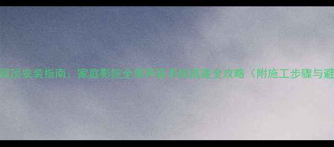 图片 共振音响屋顶安装指南：家庭影院全屋声音系统搭建全攻略（附施工步骤与避坑技巧）