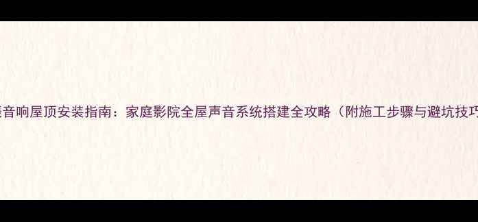 图片 共振音响屋顶安装指南：家庭影院全屋声音系统搭建全攻略（附施工步骤与避坑技巧）1