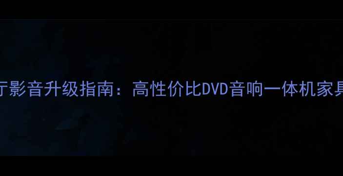 图片 农村家庭客厅影音升级指南：高性价比DVD音响一体机家具组合选购全