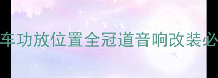 图片 冠道原车功放位置全冠道音响改装必看指南