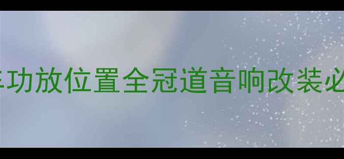 图片 冠道原车功放位置全冠道音响改装必看指南1