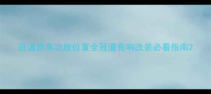 图片 冠道原车功放位置全冠道音响改装必看指南2