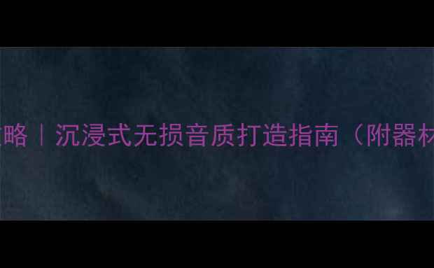 图片 冠道音响改装全攻略｜沉浸式无损音质打造指南（附器材清单+避坑要点）