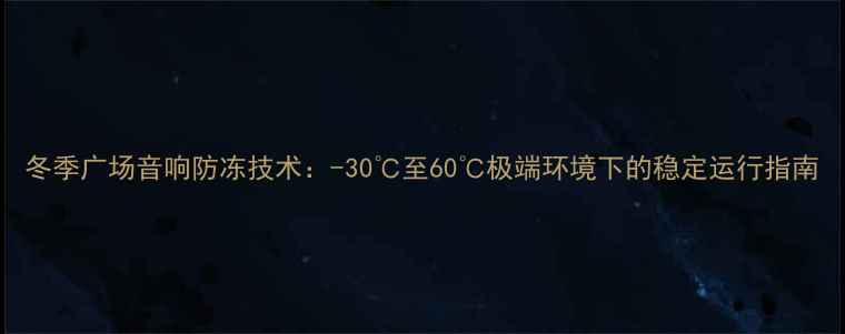 图片 冬季广场音响防冻技术：-30℃至60℃极端环境下的稳定运行指南