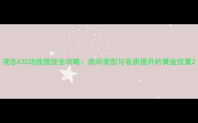 图片 凌志430功放摆放全攻略：房间类型与音质提升的黄金位置2