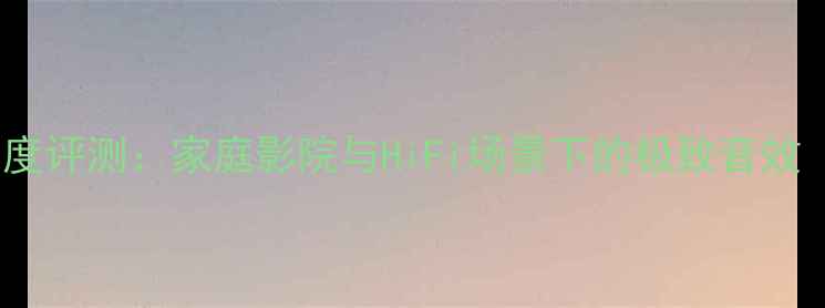 图片 凌志S460喇叭深度评测：家庭影院与HiFi场景下的极致音效（附参数对比）2