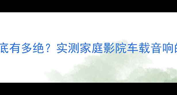 图片 凌派喇叭音质到底有多绝？实测家庭影院车载音响的沉浸式体验！1
