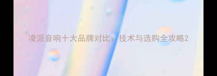 图片 凌派音响十大品牌对比：技术与选购全攻略2