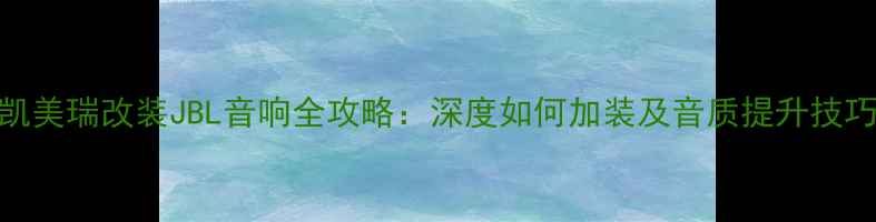 图片 凯美瑞改装JBL音响全攻略：深度如何加装及音质提升技巧