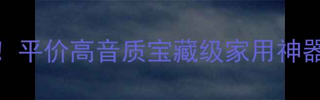 图片 凯越音响闭眼入！平价高音质宝藏级家用神器（附真实测评）