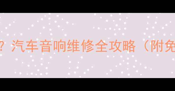 图片 凯迪拉克喇叭不响？汽车音响维修全攻略（附免费检测工具清单）