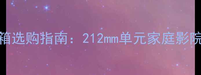 图片 分体式落地音箱选购指南：212mm单元家庭影院系统深度测评