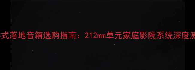 图片 分体式落地音箱选购指南：212mm单元家庭影院系统深度测评1
