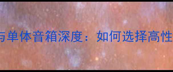 图片 分体式音响系统与单体音箱深度：如何选择高性价比的音响设备1