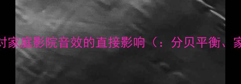 图片 分贝平衡对家庭影院音效的直接影响（：分贝平衡、家庭影院）