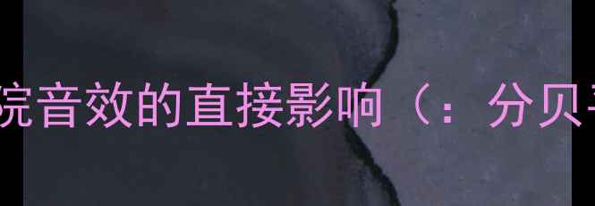 图片 分贝平衡对家庭影院音效的直接影响（：分贝平衡、家庭影院）1