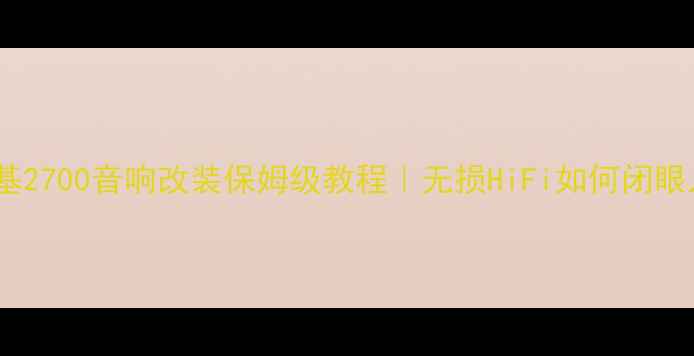 图片 切诺基2700音响改装保姆级教程｜无损HiFi如何闭眼入？2