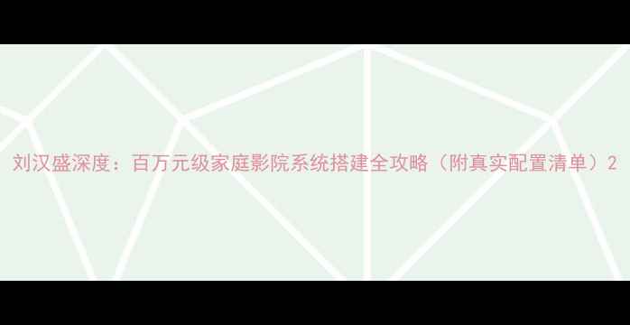 图片 刘汉盛深度：百万元级家庭影院系统搭建全攻略（附真实配置清单）2