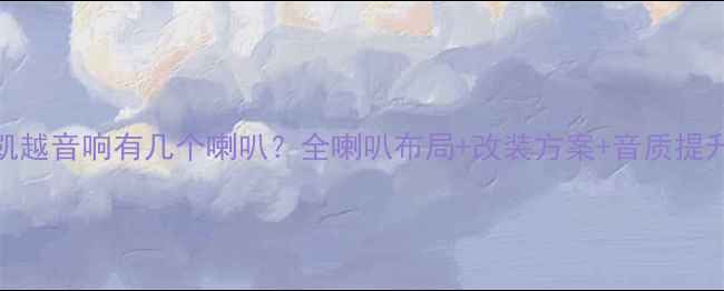 图片 别克凯越音响有几个喇叭？全喇叭布局+改装方案+音质提升技巧