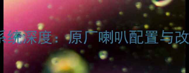 图片 别克凯越音响系统深度：原厂喇叭配置与改装方案全指南1