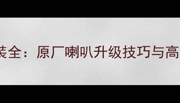 图片 别克新君威音响改装全：原厂喇叭升级技巧与高保真方案选择指南1