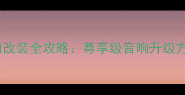 图片 别克新君越音响改装全攻略：尊享级音响升级方案与施工指南2