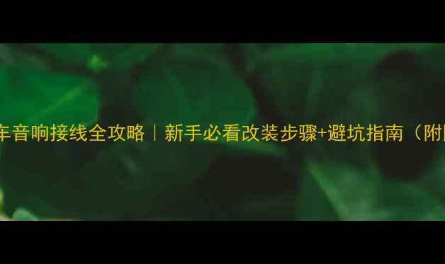 图片 别克汽车音响接线全攻略｜新手必看改装步骤+避坑指南（附图解）1