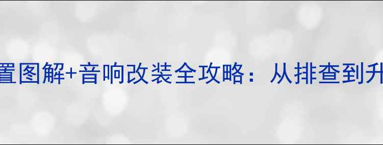 图片 别克车喇叭位置图解+音响改装全攻略：从排查到升级的完整指南