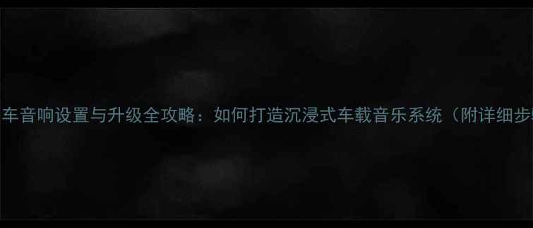 图片 别克车音响设置与升级全攻略：如何打造沉浸式车载音乐系统（附详细步骤）