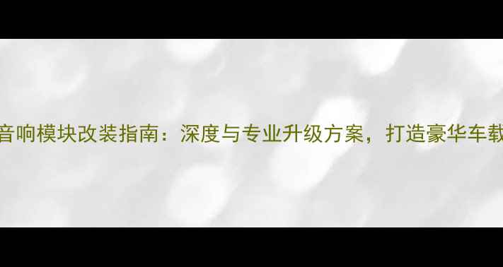 图片 别克陆尊音响模块改装指南：深度与专业升级方案，打造豪华车载音效系统
