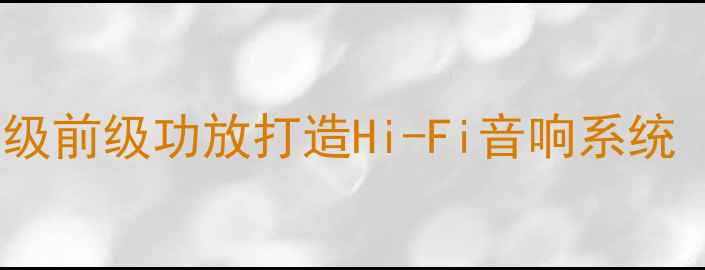 图片 前级功放升级指南：如何用专业级前级功放打造Hi-Fi音响系统（家庭影院系统音质提升方案）2