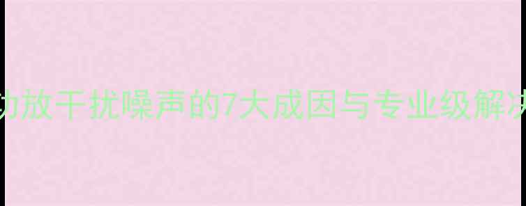 图片 前级功放干扰噪声的7大成因与专业级解决方案