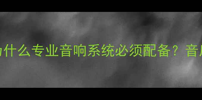 图片 前级功放的重要性：为什么专业音响系统必须配备？音质提升与成本控制指南